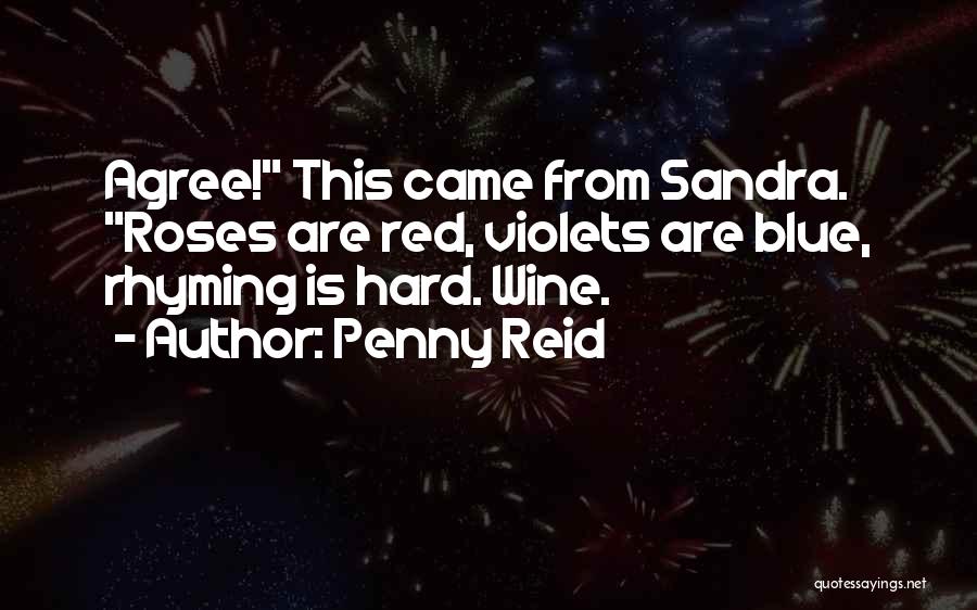 Penny Reid Quotes: Agree! This Came From Sandra. Roses Are Red, Violets Are Blue, Rhyming Is Hard. Wine.
