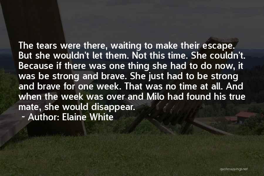 Elaine White Quotes: The Tears Were There, Waiting To Make Their Escape. But She Wouldn't Let Them. Not This Time. She Couldn't. Because