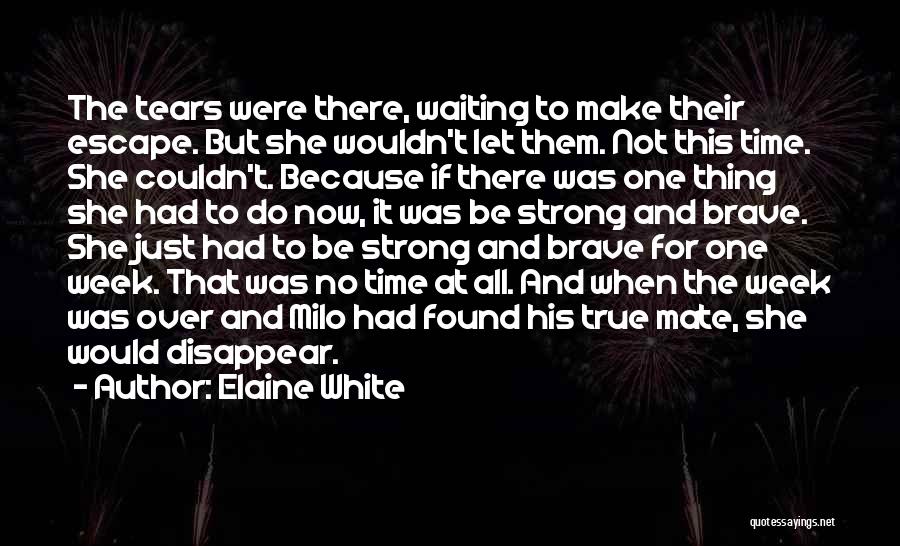 Elaine White Quotes: The Tears Were There, Waiting To Make Their Escape. But She Wouldn't Let Them. Not This Time. She Couldn't. Because