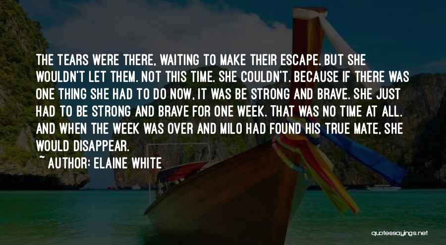 Elaine White Quotes: The Tears Were There, Waiting To Make Their Escape. But She Wouldn't Let Them. Not This Time. She Couldn't. Because