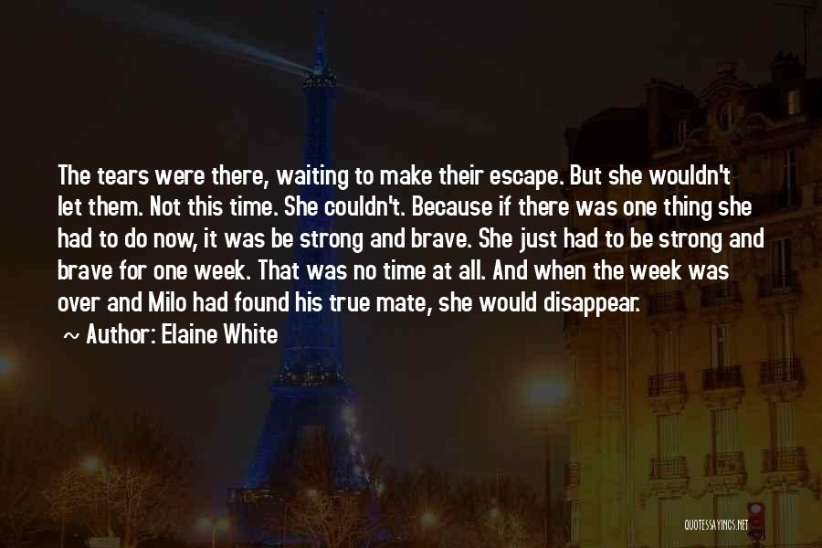 Elaine White Quotes: The Tears Were There, Waiting To Make Their Escape. But She Wouldn't Let Them. Not This Time. She Couldn't. Because