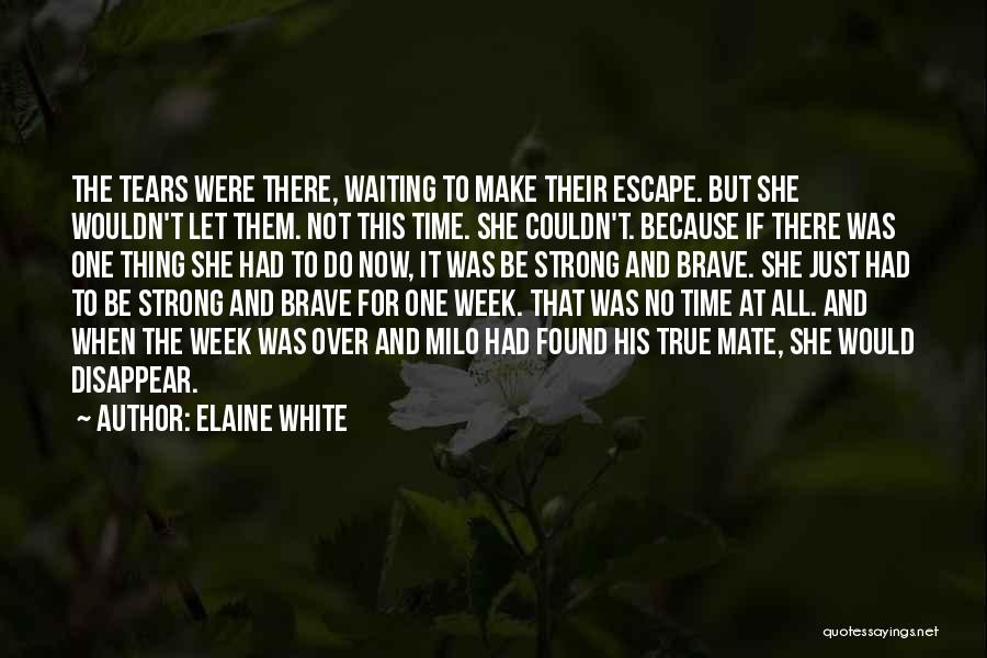 Elaine White Quotes: The Tears Were There, Waiting To Make Their Escape. But She Wouldn't Let Them. Not This Time. She Couldn't. Because