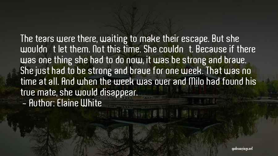 Elaine White Quotes: The Tears Were There, Waiting To Make Their Escape. But She Wouldn't Let Them. Not This Time. She Couldn't. Because