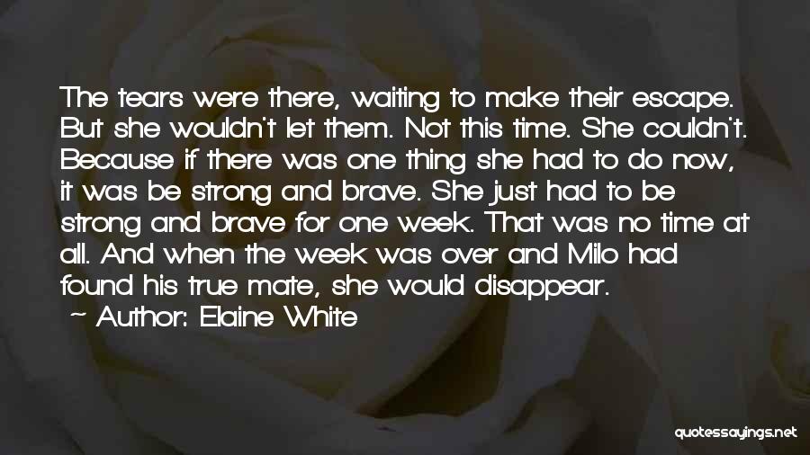 Elaine White Quotes: The Tears Were There, Waiting To Make Their Escape. But She Wouldn't Let Them. Not This Time. She Couldn't. Because