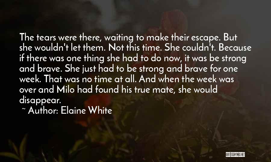 Elaine White Quotes: The Tears Were There, Waiting To Make Their Escape. But She Wouldn't Let Them. Not This Time. She Couldn't. Because