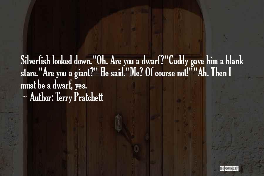 Terry Pratchett Quotes: Silverfish Looked Down.oh. Are You A Dwarf?cuddy Gave Him A Blank Stare.are You A Giant? He Said.me? Of Course Not!ah.
