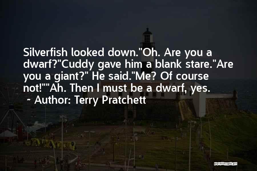 Terry Pratchett Quotes: Silverfish Looked Down.oh. Are You A Dwarf?cuddy Gave Him A Blank Stare.are You A Giant? He Said.me? Of Course Not!ah.