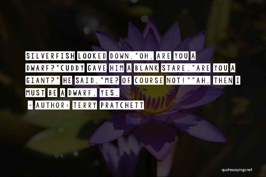 Terry Pratchett Quotes: Silverfish Looked Down.oh. Are You A Dwarf?cuddy Gave Him A Blank Stare.are You A Giant? He Said.me? Of Course Not!ah.