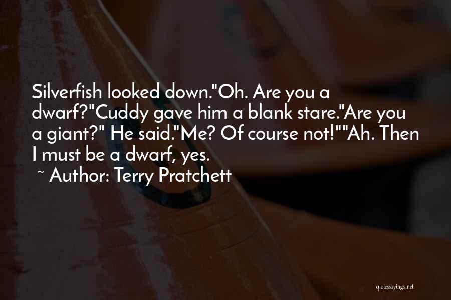 Terry Pratchett Quotes: Silverfish Looked Down.oh. Are You A Dwarf?cuddy Gave Him A Blank Stare.are You A Giant? He Said.me? Of Course Not!ah.