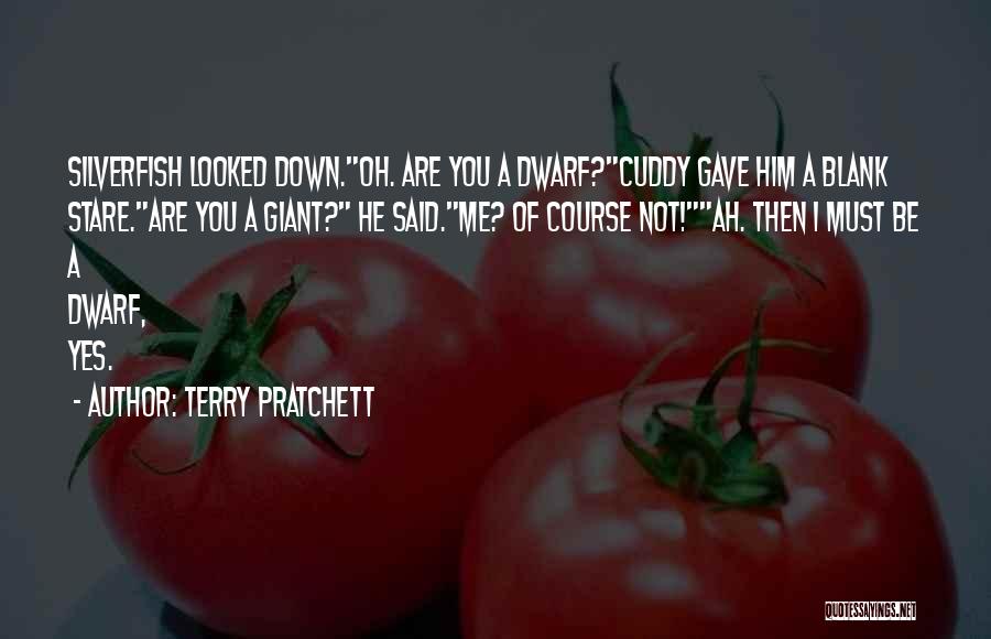 Terry Pratchett Quotes: Silverfish Looked Down.oh. Are You A Dwarf?cuddy Gave Him A Blank Stare.are You A Giant? He Said.me? Of Course Not!ah.