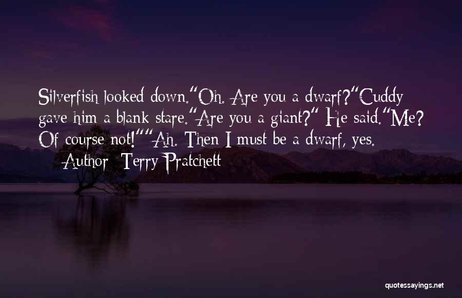 Terry Pratchett Quotes: Silverfish Looked Down.oh. Are You A Dwarf?cuddy Gave Him A Blank Stare.are You A Giant? He Said.me? Of Course Not!ah.