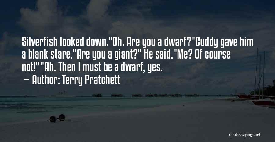 Terry Pratchett Quotes: Silverfish Looked Down.oh. Are You A Dwarf?cuddy Gave Him A Blank Stare.are You A Giant? He Said.me? Of Course Not!ah.