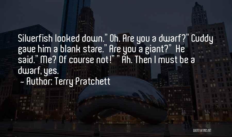 Terry Pratchett Quotes: Silverfish Looked Down.oh. Are You A Dwarf?cuddy Gave Him A Blank Stare.are You A Giant? He Said.me? Of Course Not!ah.
