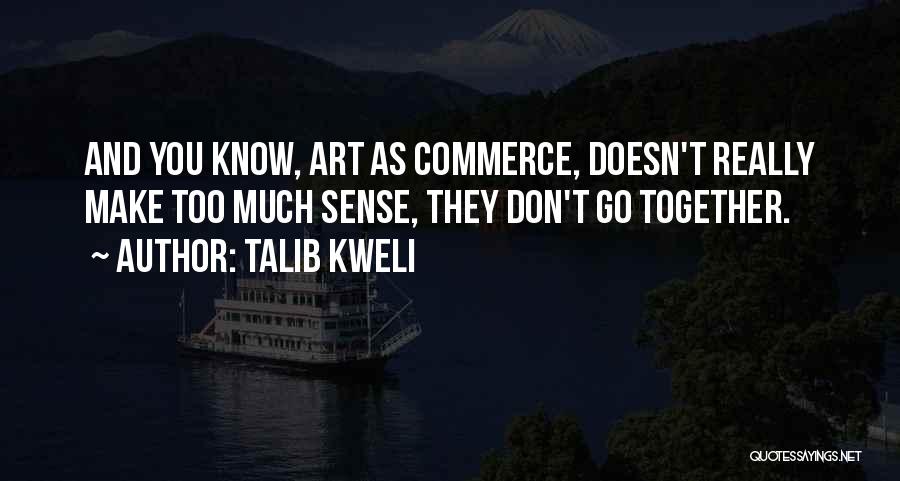 Talib Kweli Quotes: And You Know, Art As Commerce, Doesn't Really Make Too Much Sense, They Don't Go Together.