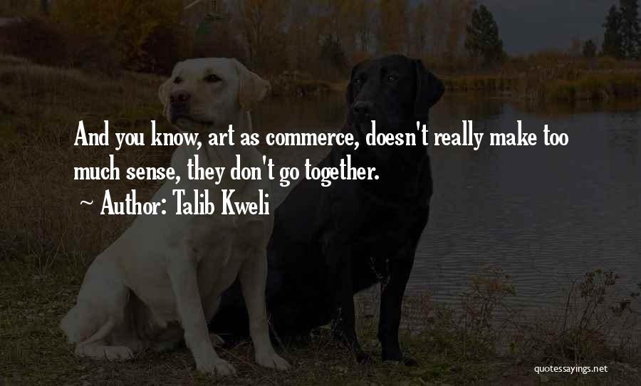 Talib Kweli Quotes: And You Know, Art As Commerce, Doesn't Really Make Too Much Sense, They Don't Go Together.