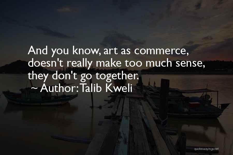 Talib Kweli Quotes: And You Know, Art As Commerce, Doesn't Really Make Too Much Sense, They Don't Go Together.