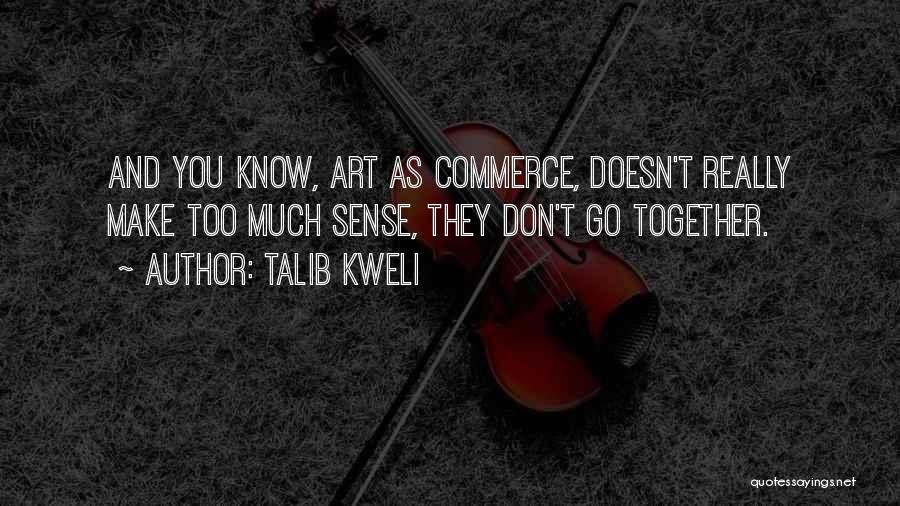 Talib Kweli Quotes: And You Know, Art As Commerce, Doesn't Really Make Too Much Sense, They Don't Go Together.