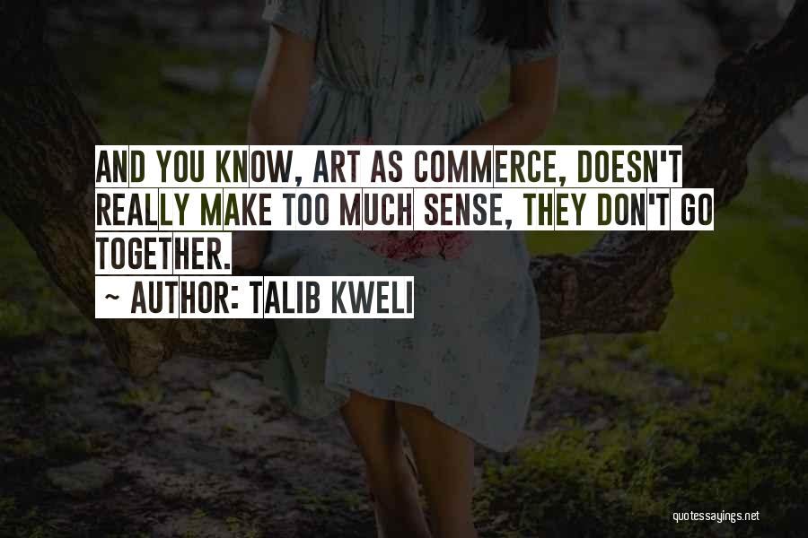 Talib Kweli Quotes: And You Know, Art As Commerce, Doesn't Really Make Too Much Sense, They Don't Go Together.