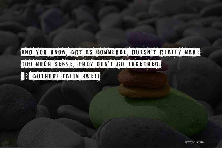 Talib Kweli Quotes: And You Know, Art As Commerce, Doesn't Really Make Too Much Sense, They Don't Go Together.