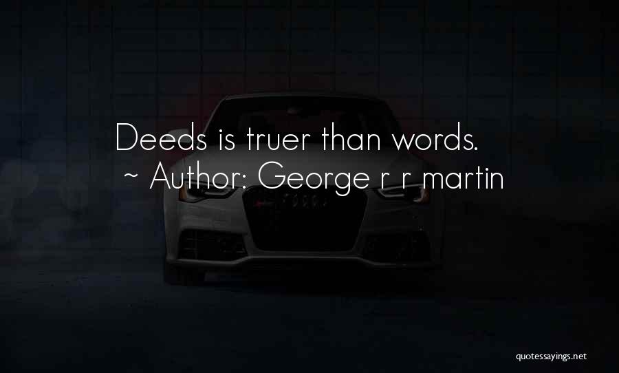George R R Martin Quotes: Deeds Is Truer Than Words.