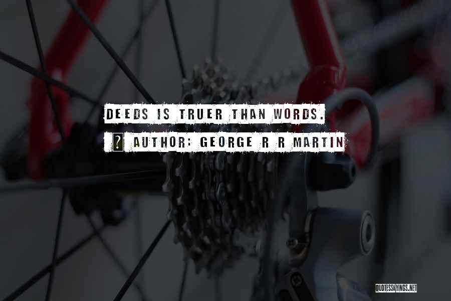 George R R Martin Quotes: Deeds Is Truer Than Words.