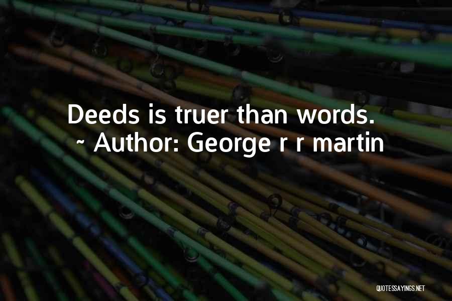George R R Martin Quotes: Deeds Is Truer Than Words.