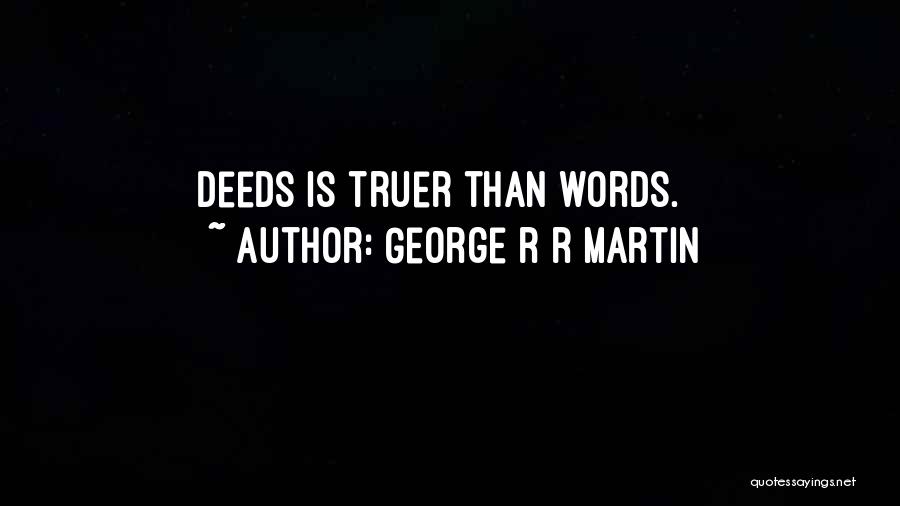 George R R Martin Quotes: Deeds Is Truer Than Words.
