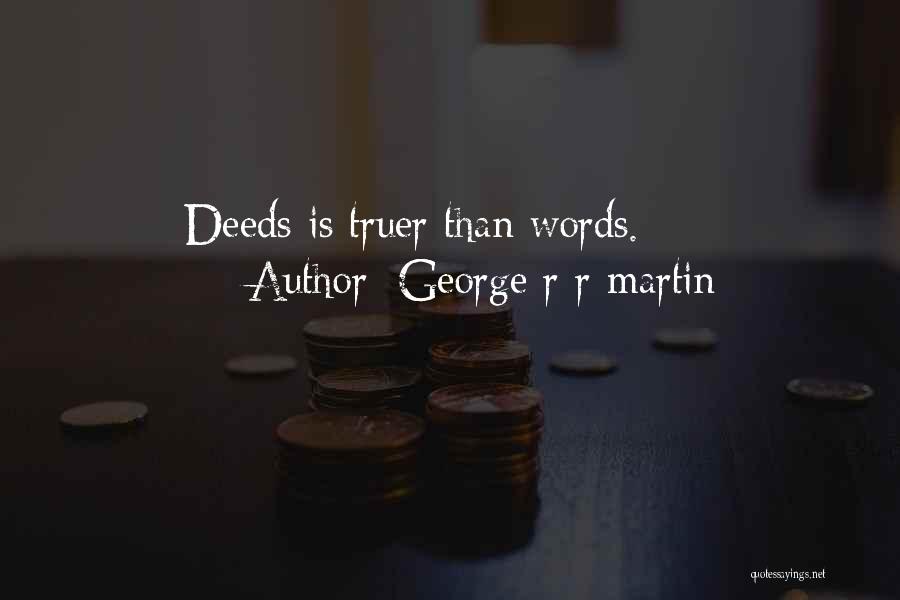 George R R Martin Quotes: Deeds Is Truer Than Words.