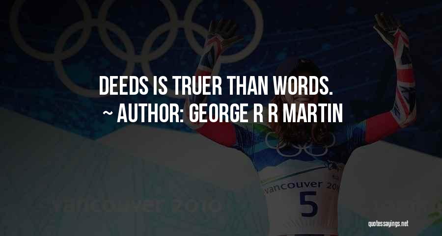 George R R Martin Quotes: Deeds Is Truer Than Words.