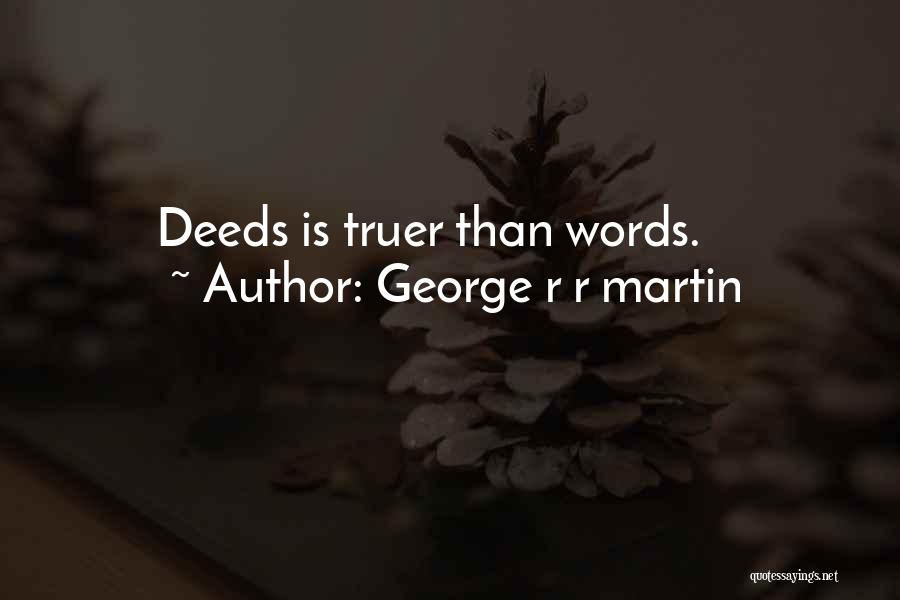George R R Martin Quotes: Deeds Is Truer Than Words.