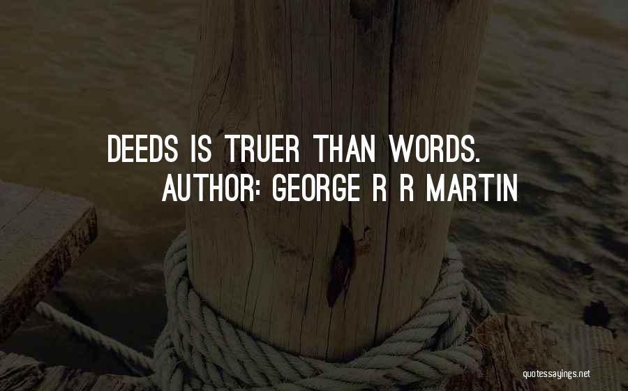 George R R Martin Quotes: Deeds Is Truer Than Words.