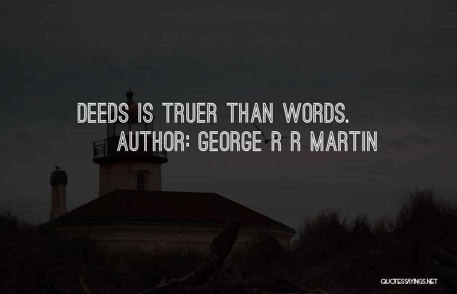 George R R Martin Quotes: Deeds Is Truer Than Words.