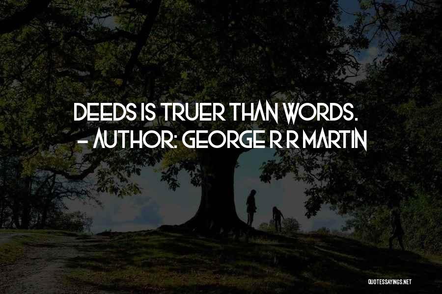 George R R Martin Quotes: Deeds Is Truer Than Words.
