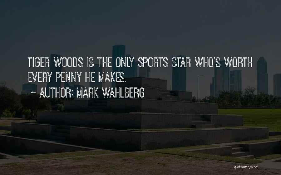 Mark Wahlberg Quotes: Tiger Woods Is The Only Sports Star Who's Worth Every Penny He Makes.