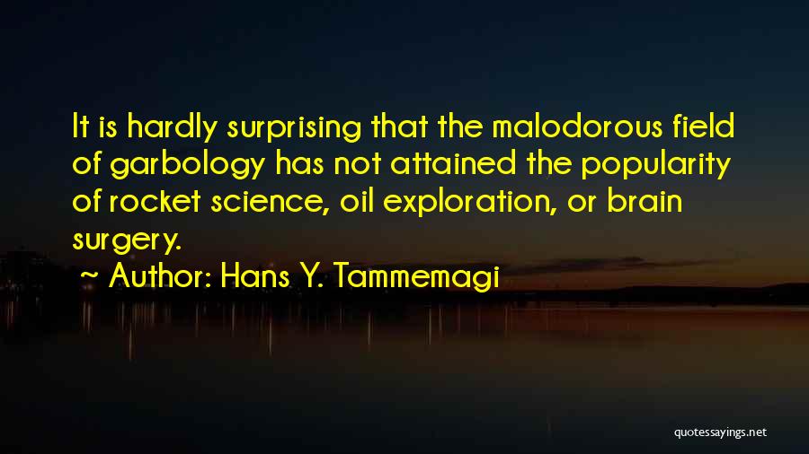 Hans Y. Tammemagi Quotes: It Is Hardly Surprising That The Malodorous Field Of Garbology Has Not Attained The Popularity Of Rocket Science, Oil Exploration,