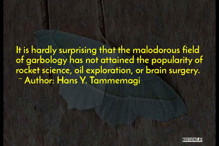 Hans Y. Tammemagi Quotes: It Is Hardly Surprising That The Malodorous Field Of Garbology Has Not Attained The Popularity Of Rocket Science, Oil Exploration,