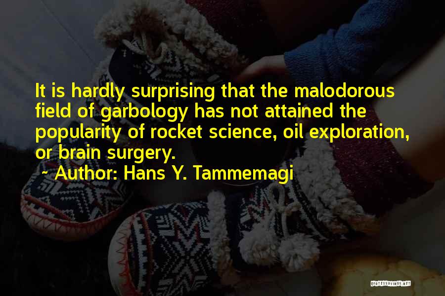 Hans Y. Tammemagi Quotes: It Is Hardly Surprising That The Malodorous Field Of Garbology Has Not Attained The Popularity Of Rocket Science, Oil Exploration,