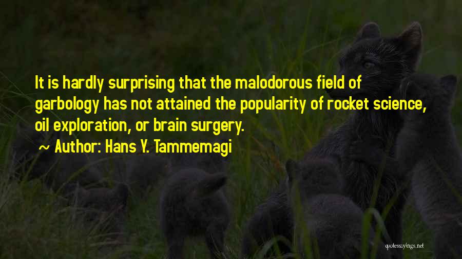 Hans Y. Tammemagi Quotes: It Is Hardly Surprising That The Malodorous Field Of Garbology Has Not Attained The Popularity Of Rocket Science, Oil Exploration,