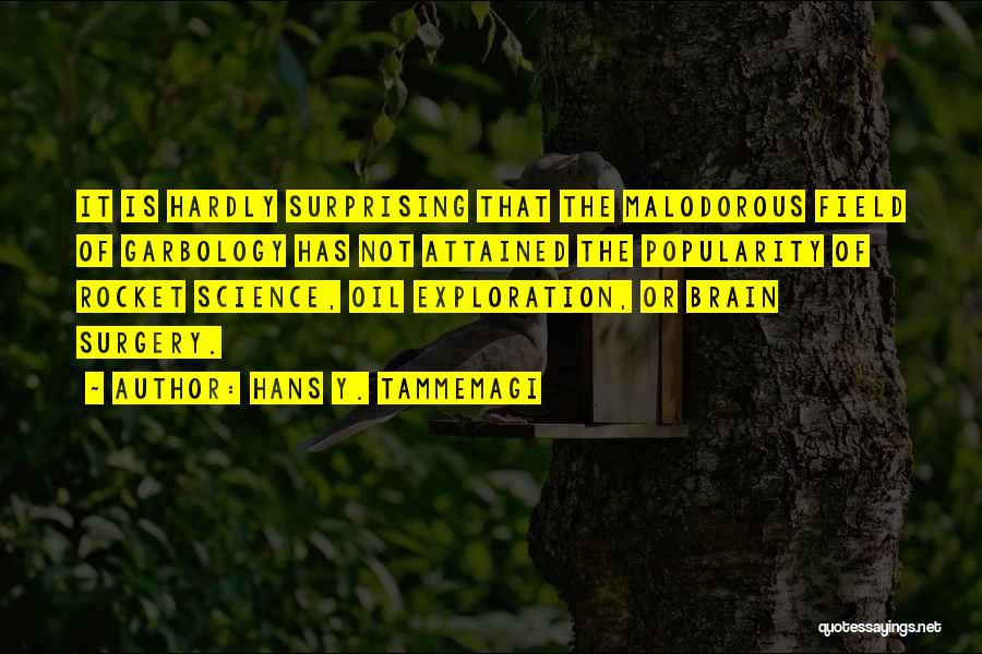 Hans Y. Tammemagi Quotes: It Is Hardly Surprising That The Malodorous Field Of Garbology Has Not Attained The Popularity Of Rocket Science, Oil Exploration,