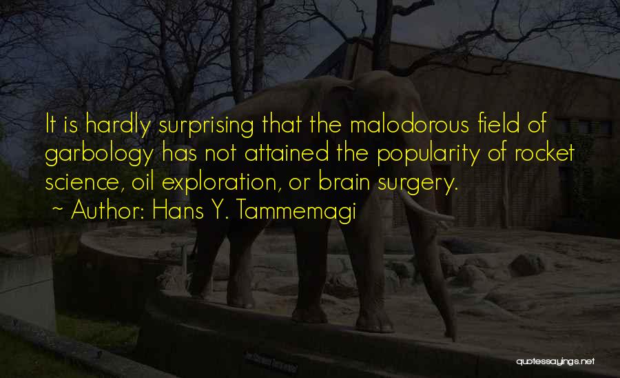 Hans Y. Tammemagi Quotes: It Is Hardly Surprising That The Malodorous Field Of Garbology Has Not Attained The Popularity Of Rocket Science, Oil Exploration,