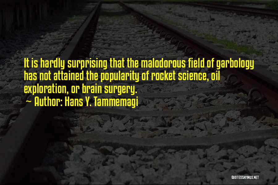 Hans Y. Tammemagi Quotes: It Is Hardly Surprising That The Malodorous Field Of Garbology Has Not Attained The Popularity Of Rocket Science, Oil Exploration,