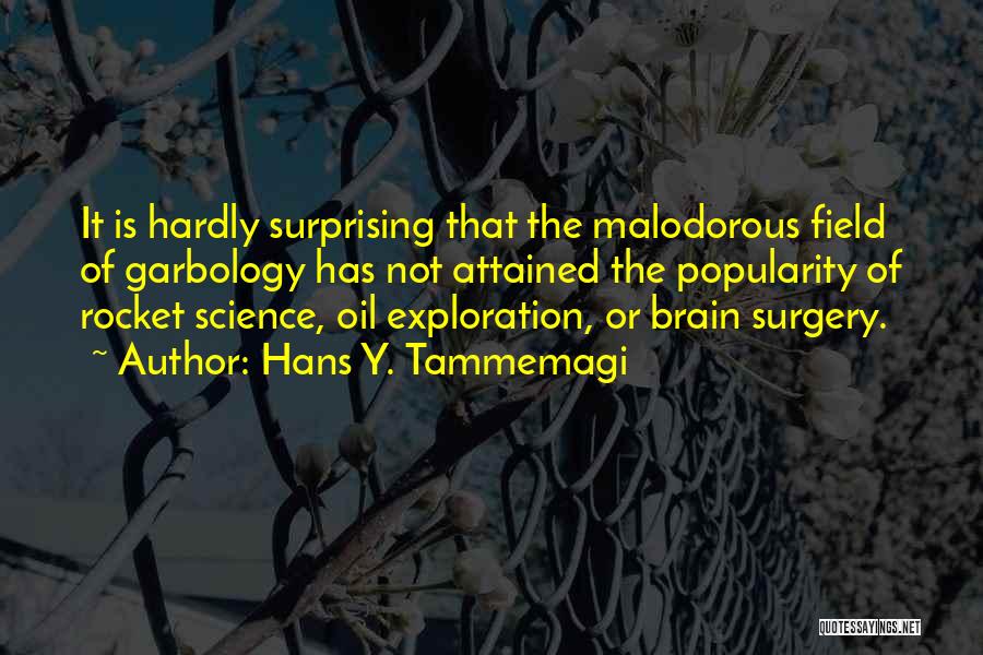 Hans Y. Tammemagi Quotes: It Is Hardly Surprising That The Malodorous Field Of Garbology Has Not Attained The Popularity Of Rocket Science, Oil Exploration,