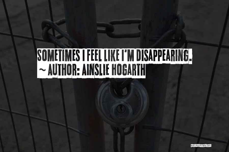 Ainslie Hogarth Quotes: Sometimes I Feel Like I'm Disappearing.