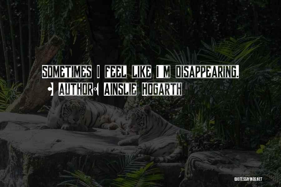 Ainslie Hogarth Quotes: Sometimes I Feel Like I'm Disappearing.