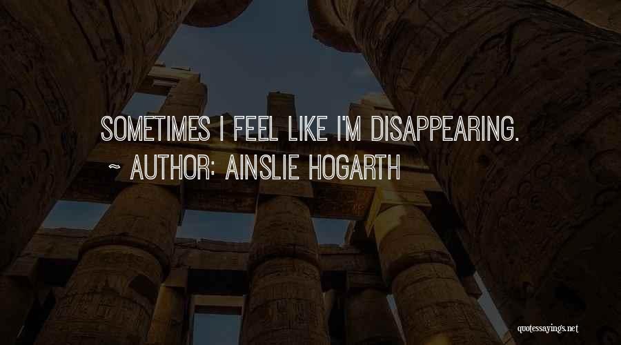 Ainslie Hogarth Quotes: Sometimes I Feel Like I'm Disappearing.