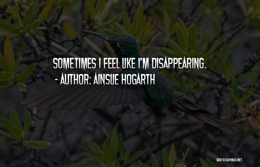 Ainslie Hogarth Quotes: Sometimes I Feel Like I'm Disappearing.