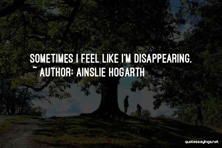 Ainslie Hogarth Quotes: Sometimes I Feel Like I'm Disappearing.