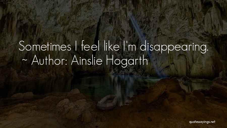 Ainslie Hogarth Quotes: Sometimes I Feel Like I'm Disappearing.