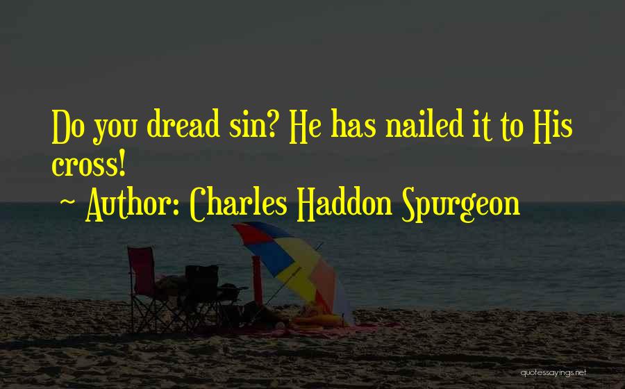 Charles Haddon Spurgeon Quotes: Do You Dread Sin? He Has Nailed It To His Cross!