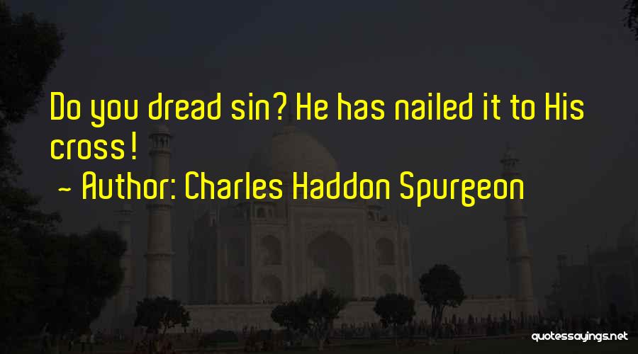 Charles Haddon Spurgeon Quotes: Do You Dread Sin? He Has Nailed It To His Cross!